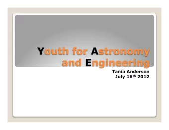 Youth for Astronomy  and Engineering  Tania Anderson July 16 th 2012  YAE reaches out to  youth
