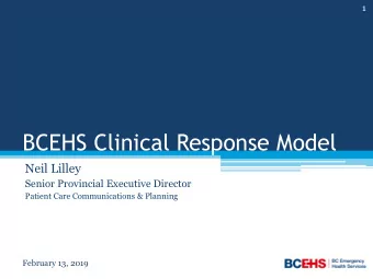 BCEHS Clinical Response Model  Neil Lilley  Senior Provincial Executive Director  Patient Care