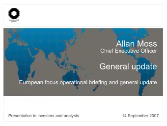 Allan Moss  Chief Executive Officer  General update  European focus operational briefing and