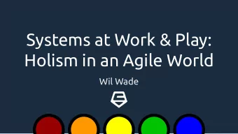 Systems at Work &amp; Play:  Holism in an Agile World  Wil Wade  Systems all  the way  down    I