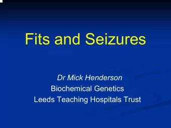Fits and Seizures  Dr Mick Henderson  Biochemical Genetics  Leeds Teaching Hospitals Trust  To be