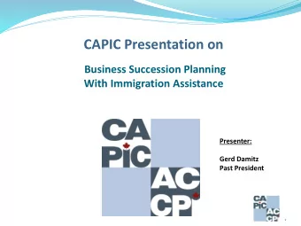 CAPIC Presentation on  Business Succession Planning  With Immigration Assistance  Presenter:  Gerd