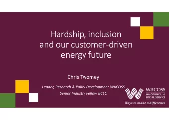 Hardship, inclusion  and our customer-driven  energy future  Chris Twomey  Leader, Research &amp;
