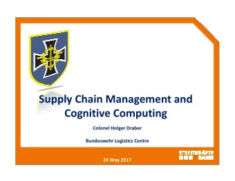 Supply Chain Management and  Cognitive Computing  Colonel Holger Draber  Bundeswehr Logistics
