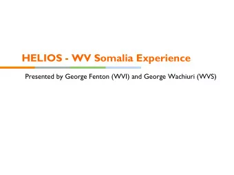 HELIOS - WV Somalia Experience  Presented by George Fenton (WVI) and George Wachiuri (WVS)  Where