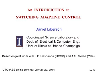 An  INTRODUCTION  to  SWITCHING  ADAPTIVE  CONTROL  Daniel Liberzon  Coordinated Science Laboratory
