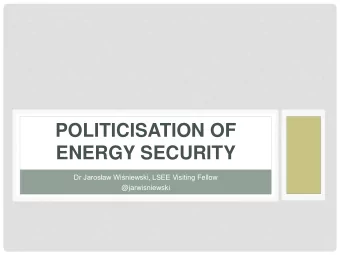 ENERGY SECURITY Dr Jarosaw Winiewski, LSEE Visiting Fellow  @jarwisniewski  OUTLINE  1. Energy