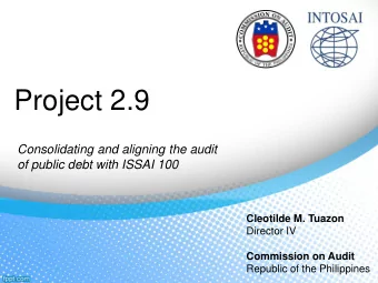 Project 2.9  Consolidating and aligning the audit  of public debt with ISSAI 100  Cleotilde M.