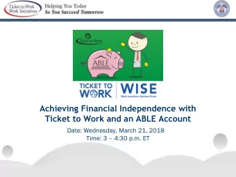 Achieving Financial Independence with  Ticket to Work and an ABLE Account  Date: Wednesday, March