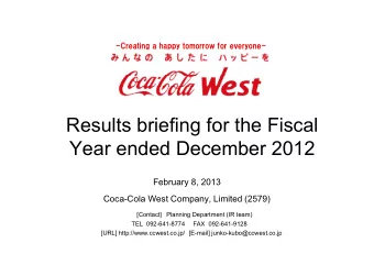 Results briefing for the Fiscal  Year ended December 2012  February 8, 2013  Coca-Cola West