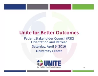 Unite for Better Outcomes  Patient Stakeholder Council (PSC)  Orientation and Retreat  Saturday,