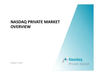 NASDAQ PRIVATE MARKET  OVERVIEW October 2, 2017 ABOUT NASDAQ PRIVATE MARKET (NPM) Nasdaq Private