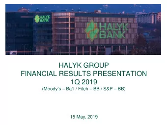 HALYK GROUP  FINANCIAL RESULTS PRESENTATION  1Q 2019 (Moodys  Ba1 / Fitch  BB / S&amp;P