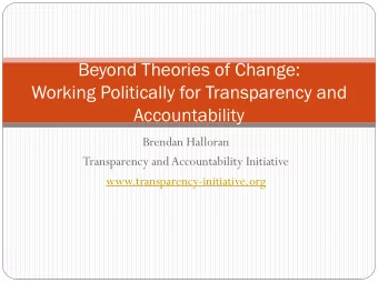 Beyond Theories of Change:  Working Politically for Transparency and  Accountability  Brendan