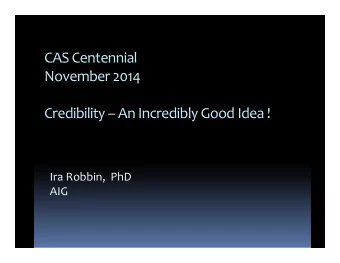 CAS Centennial  November 2014  Credibility  An Incredibly Good Idea !  Ira Robbin, PhD  AIG  CAS