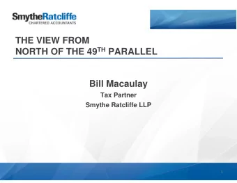 THE VIEW FROM NORTH OF THE 49 TH PARALLEL  Bill Macaulay  Tax Partner  Smythe Ratcliffe LLP  1