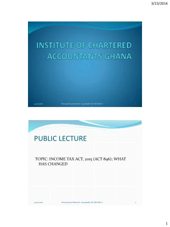 PUBLIC LECTURE  TOPIC: INCOME TAX ACT, 2015 (ACT 896); WHAT  HAS CHANGED  23/03/2016  Presented by