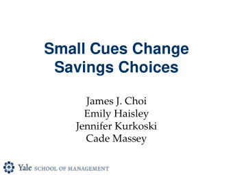 Small Cues Change  Savings Choices  James J. Choi  Emily Haisley  Jennifer Kurkoski  Cade Massey