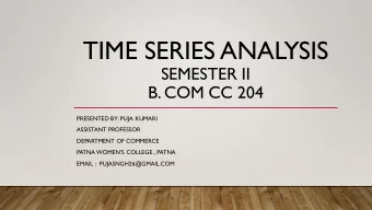 TIME SERIES ANALYSIS  SEMESTER II  B. COM CC 204  PRESENTED BY: PUJA KUMARI  ASSISTANT PROFESSOR