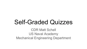 Self-Graded Quizzes  CDR Matt Schell  US Naval Academy  Mechanical Engineering Department  The