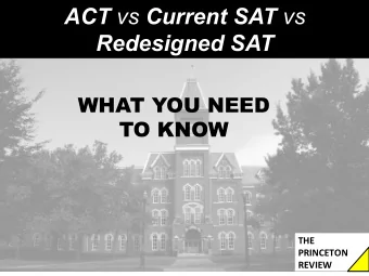 ACT vs Current SAT vs  Redesigned SAT  WHAT YOU NEED  TO KNOW THE  PRINCETON  REVIEW Your