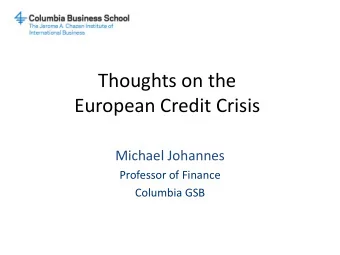 Thoughts on the  European Credit Crisis  Michael Johannes  Professor of Finance  Columbia GSB