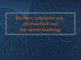 Mothers, substance use,  child welfare and  the sacred teachings  Outline  Blessing  Brief