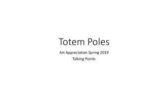Totem Poles  Art Appreciation Spring 2019  Talking Points  1. Totem Poles- Art and Culture  What