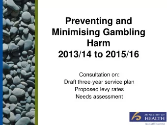 Preventing and  Minimising Gambling  Harm  2013/14 to 2015/16  Consultation on:  Draft three-year
