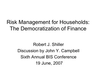 Risk Management for Households:  The Democratization of Finance  Robert J. Shiller  Discussion by