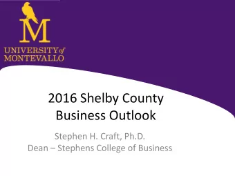 2016 Shelby County  Business Outlook  Stephen H. Craft, Ph.D. Dean  Stephens College of Business