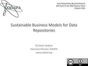 Sustainable Business Models for Data  Repositories  Dr Simon Hodson  Executive Director, CODATA