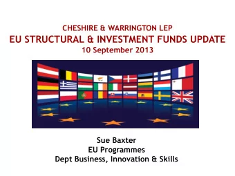 EU STRUCTURAL &amp; INVESTMENT FUNDS UPDATE  10 September 2013  Sue Baxter  EU Programmes  Dept