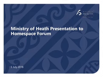 Ministry of Heath Presentation to  Homespace Forum  5 July 2018  What the presentation will cover: