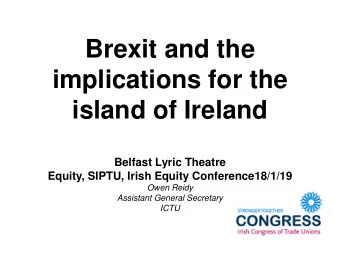 Brexit and the  implications for the  island of Ireland  Belfast Lyric Theatre  Equity, SIPTU,