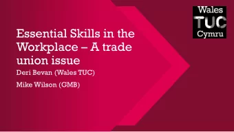 Workplace  A trade  union issue  Deri Bevan (Wales TUC)  Mike Wilson (GMB)  The essential skills