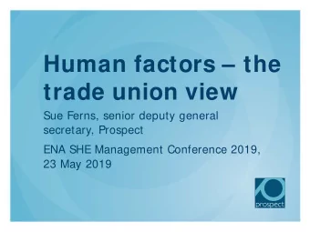 Human factors  the  trade union view  Sue Ferns, senior deputy general  secretary, Prospect  ENA
