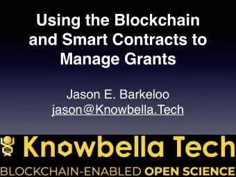 Using the Blockchain  and Smart Contracts to  Manage Grants  Jason E. Barkeloo