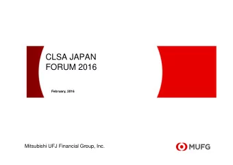 CLSA JAPAN  FORUM 2016  February, 2016  Mitsubishi UFJ Financial Group, Inc.  This document