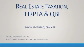 R EAL E STATE T AXATION ,  FIRPTA &amp; QBI  DAVID PROTHERO, CPA, CFP  DAVID J. PROTHERO, CPA, P.C.