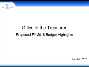 Office of the Treasurer  Proposed FY 2018 Budget Highlights  March 3, 2017  Dept. Budget at a