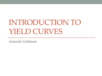 INTRODUCTION TO  YIELD CURVES  Amanda Goldman  Agenda  Bond Market and Interest Rate Overview  1.