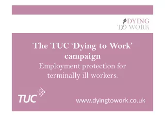 The TUC Dying to Work  campaign  Employment protection for  terminally ill workers.
