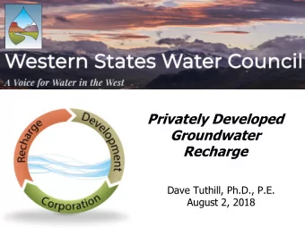 Privately Developed  Groundwater  Recharge  Dave Tuthill, Ph.D., P.E.  August 2, 2018  Topics  1.