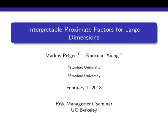 Interpretable Proximate Factors for Large  Dimensions Markus Pelger 1 Ruoxuan Xiong 2 1 Stanford