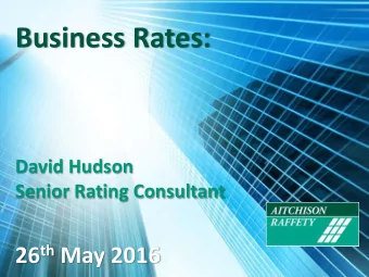 Business Rates:  David Hudson  Senior Rating Consultant 26 th May 2016  What is on the horizon?