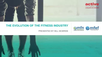 THE EVOLUTION OF THE FITNESS INDUSTRY  PRESENTED BY BILL MCBRIDE  BILL  MCBRIDE  PRESIDENT + CEO