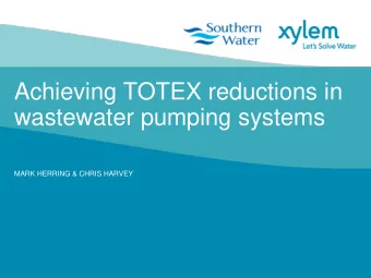 Achieving TOTEX reductions in  wastewater pumping systems  MARK HERRING &amp; CHRIS HARVEY