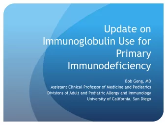 Update on  Immunoglobulin Use for  Primary  Immunodeficiency  Bob Geng, MD  Assistant Clinical