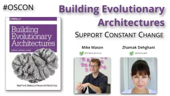 Building Evolutionary  #OSCON  Architectures S UPPORT C ONSTANT C HANGE  Mike Mason  Zhamak